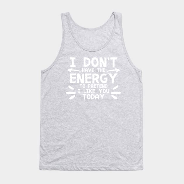 I Don't Have The Energy To Pretend I Like You Today! Tank Top by PeppermintClover